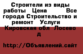 Строители из виды работы › Цена ­ 214 - Все города Строительство и ремонт » Услуги   . Кировская обл.,Лосево д.